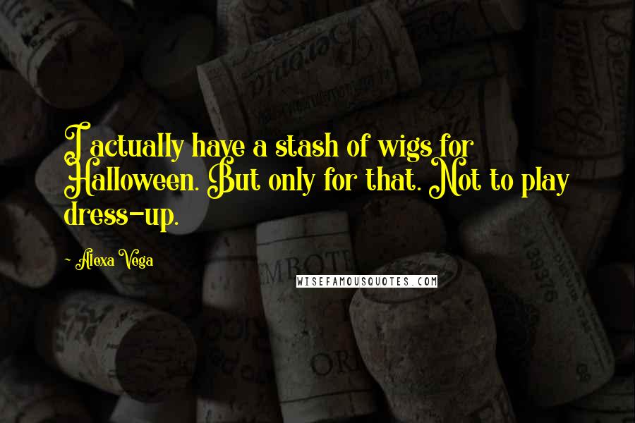 Alexa Vega Quotes: I actually have a stash of wigs for Halloween. But only for that. Not to play dress-up.