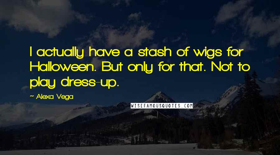 Alexa Vega Quotes: I actually have a stash of wigs for Halloween. But only for that. Not to play dress-up.