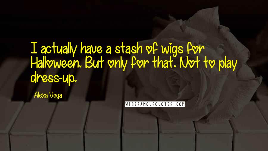 Alexa Vega Quotes: I actually have a stash of wigs for Halloween. But only for that. Not to play dress-up.