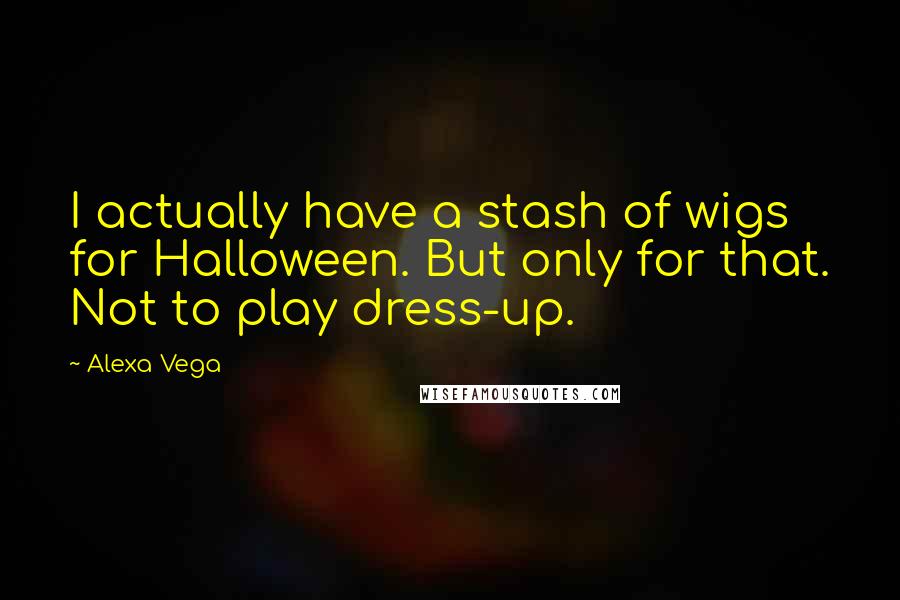 Alexa Vega Quotes: I actually have a stash of wigs for Halloween. But only for that. Not to play dress-up.