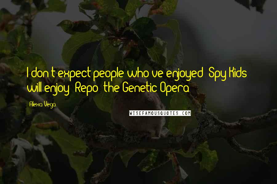 Alexa Vega Quotes: I don't expect people who've enjoyed 'Spy Kids' will enjoy 'Repo! the Genetic Opera!'