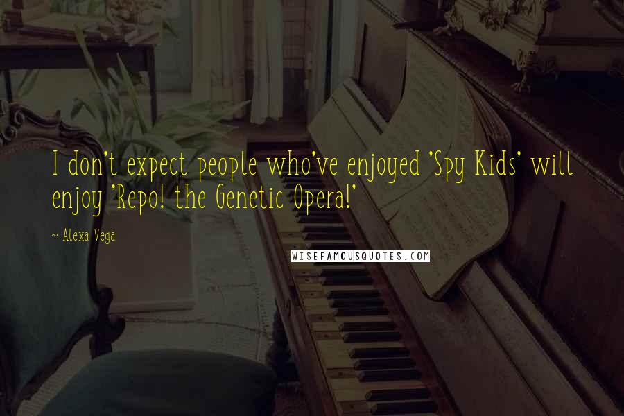 Alexa Vega Quotes: I don't expect people who've enjoyed 'Spy Kids' will enjoy 'Repo! the Genetic Opera!'