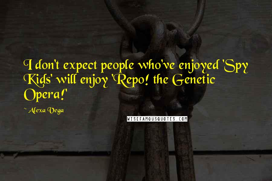 Alexa Vega Quotes: I don't expect people who've enjoyed 'Spy Kids' will enjoy 'Repo! the Genetic Opera!'
