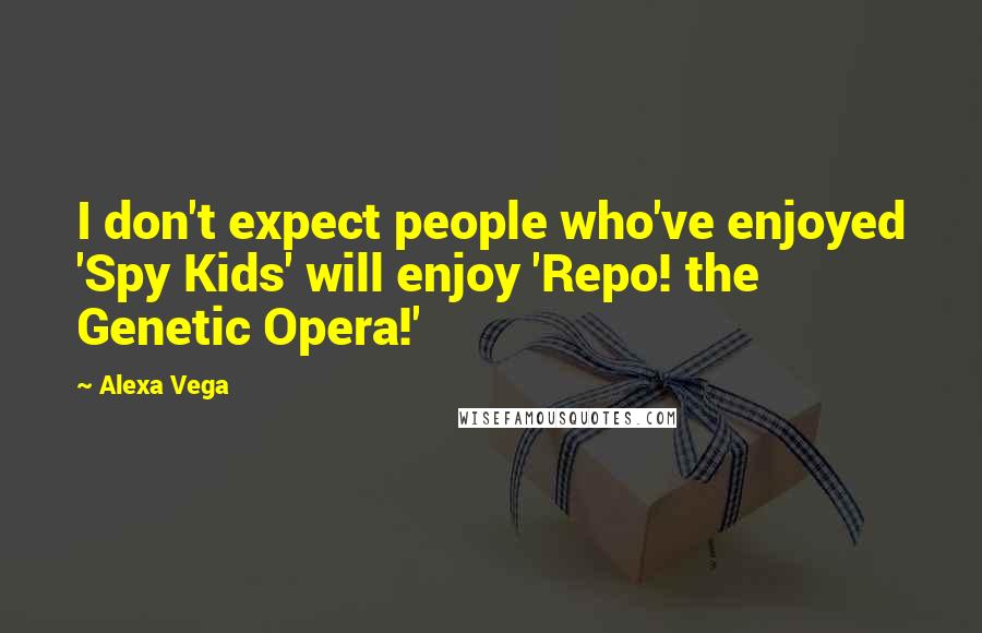 Alexa Vega Quotes: I don't expect people who've enjoyed 'Spy Kids' will enjoy 'Repo! the Genetic Opera!'