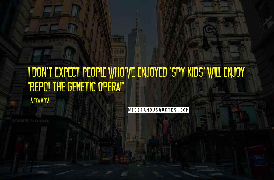Alexa Vega Quotes: I don't expect people who've enjoyed 'Spy Kids' will enjoy 'Repo! the Genetic Opera!'
