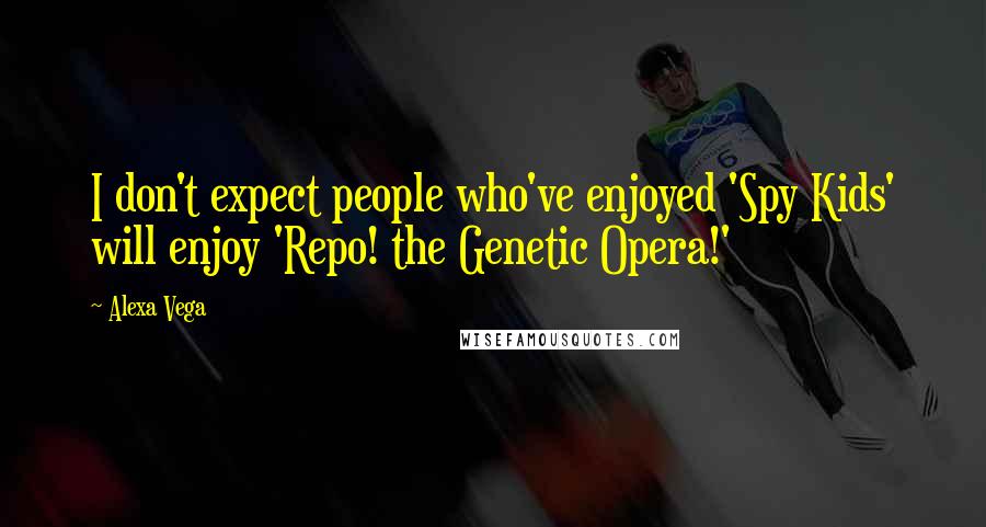 Alexa Vega Quotes: I don't expect people who've enjoyed 'Spy Kids' will enjoy 'Repo! the Genetic Opera!'