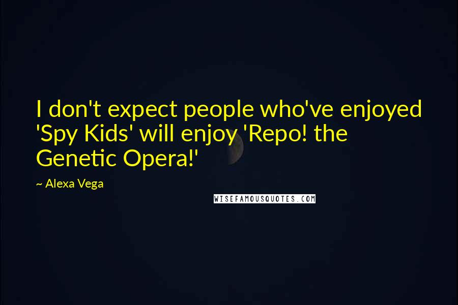 Alexa Vega Quotes: I don't expect people who've enjoyed 'Spy Kids' will enjoy 'Repo! the Genetic Opera!'