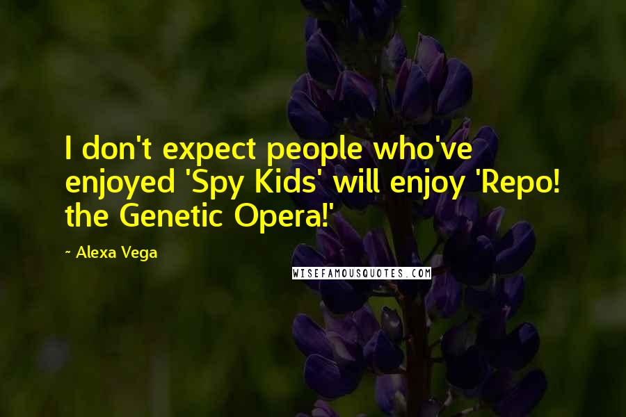 Alexa Vega Quotes: I don't expect people who've enjoyed 'Spy Kids' will enjoy 'Repo! the Genetic Opera!'
