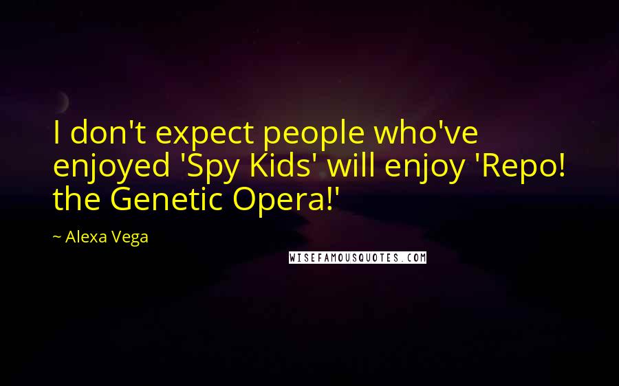 Alexa Vega Quotes: I don't expect people who've enjoyed 'Spy Kids' will enjoy 'Repo! the Genetic Opera!'