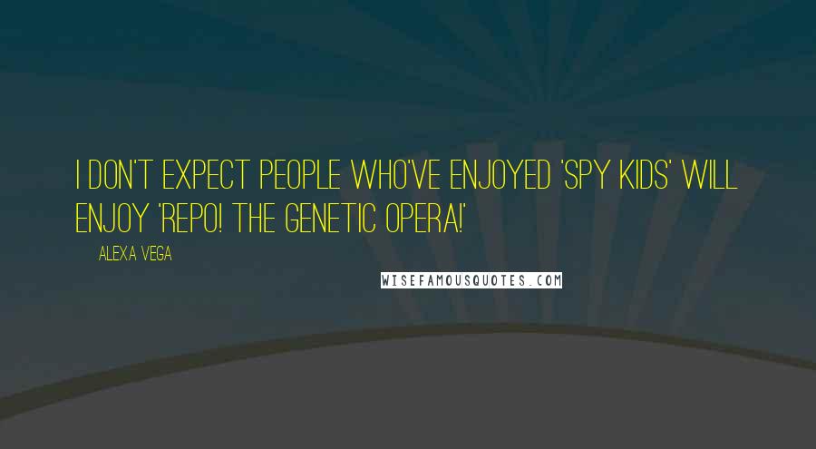 Alexa Vega Quotes: I don't expect people who've enjoyed 'Spy Kids' will enjoy 'Repo! the Genetic Opera!'