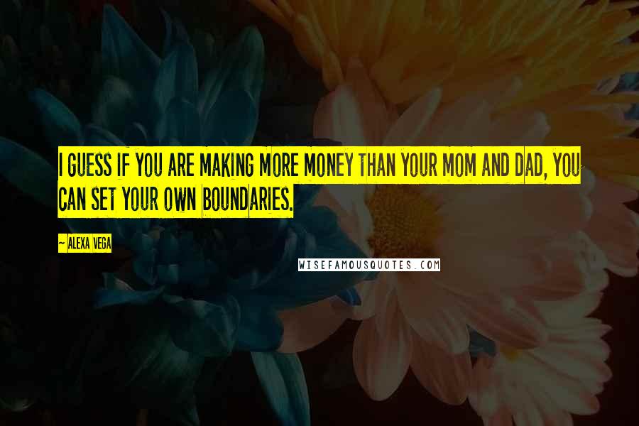 Alexa Vega Quotes: I guess if you are making more money than your mom and dad, you can set your own boundaries.