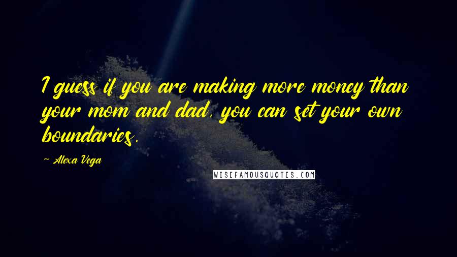 Alexa Vega Quotes: I guess if you are making more money than your mom and dad, you can set your own boundaries.