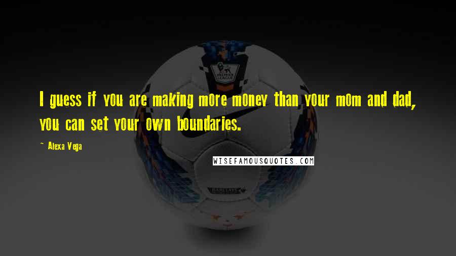 Alexa Vega Quotes: I guess if you are making more money than your mom and dad, you can set your own boundaries.