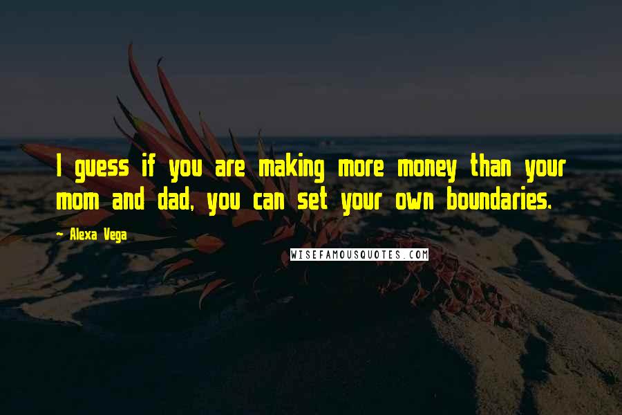 Alexa Vega Quotes: I guess if you are making more money than your mom and dad, you can set your own boundaries.