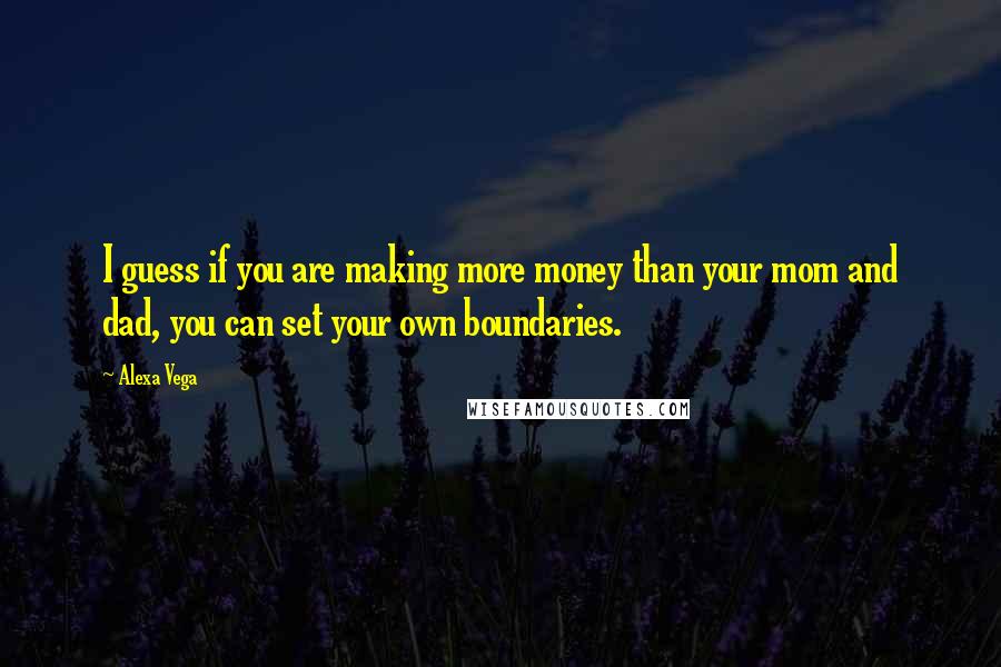 Alexa Vega Quotes: I guess if you are making more money than your mom and dad, you can set your own boundaries.