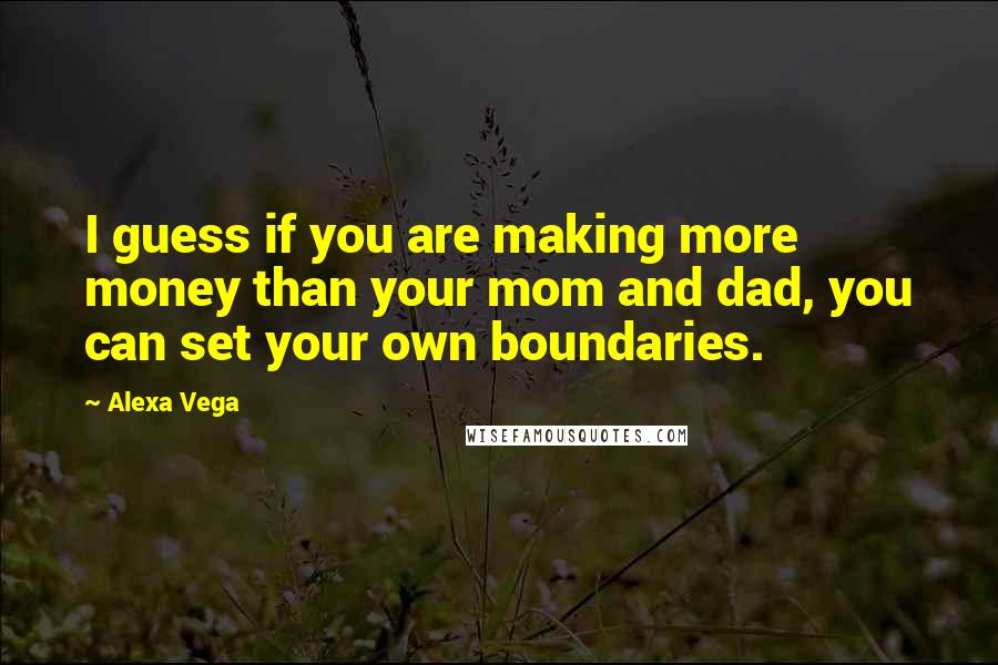 Alexa Vega Quotes: I guess if you are making more money than your mom and dad, you can set your own boundaries.