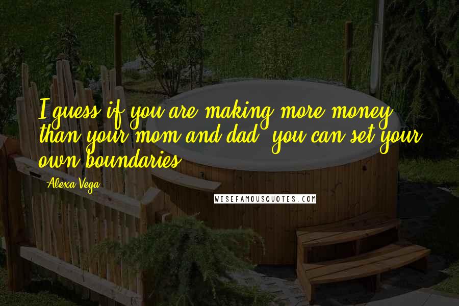 Alexa Vega Quotes: I guess if you are making more money than your mom and dad, you can set your own boundaries.