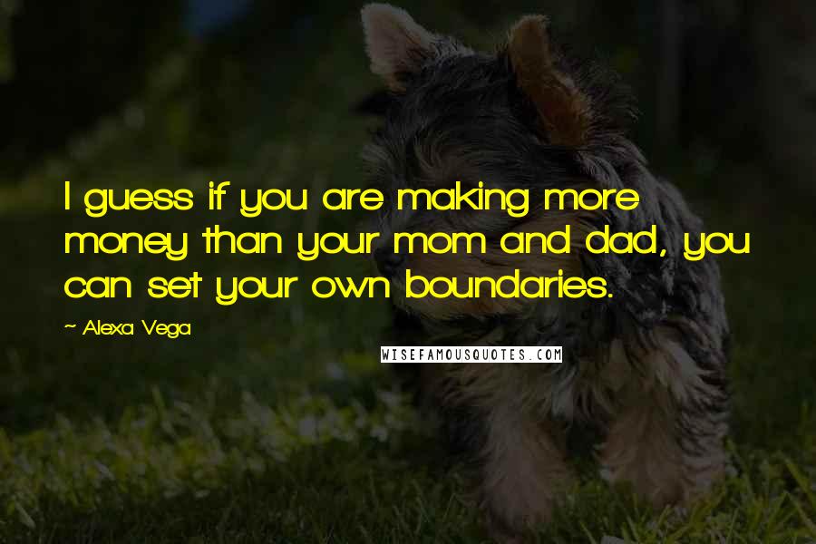 Alexa Vega Quotes: I guess if you are making more money than your mom and dad, you can set your own boundaries.