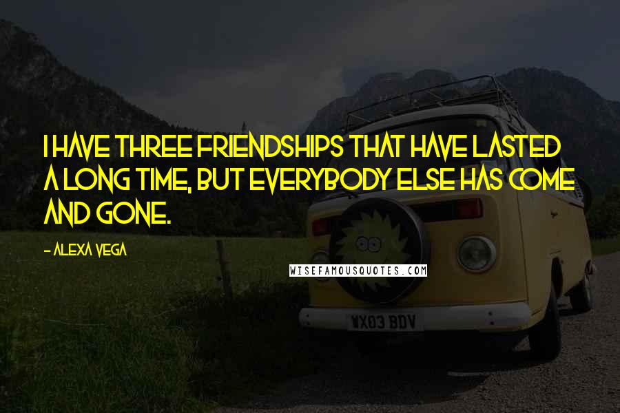 Alexa Vega Quotes: I have three friendships that have lasted a long time, but everybody else has come and gone.