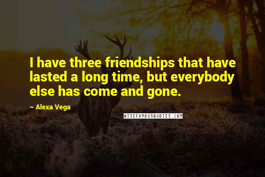 Alexa Vega Quotes: I have three friendships that have lasted a long time, but everybody else has come and gone.