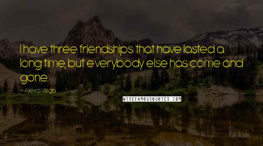 Alexa Vega Quotes: I have three friendships that have lasted a long time, but everybody else has come and gone.