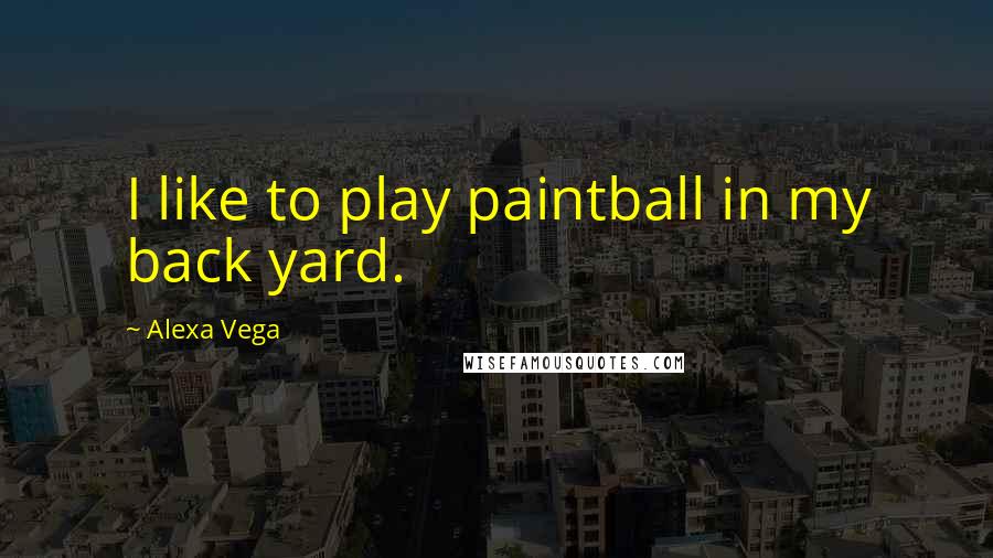 Alexa Vega Quotes: I like to play paintball in my back yard.