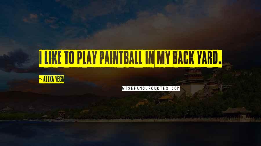 Alexa Vega Quotes: I like to play paintball in my back yard.