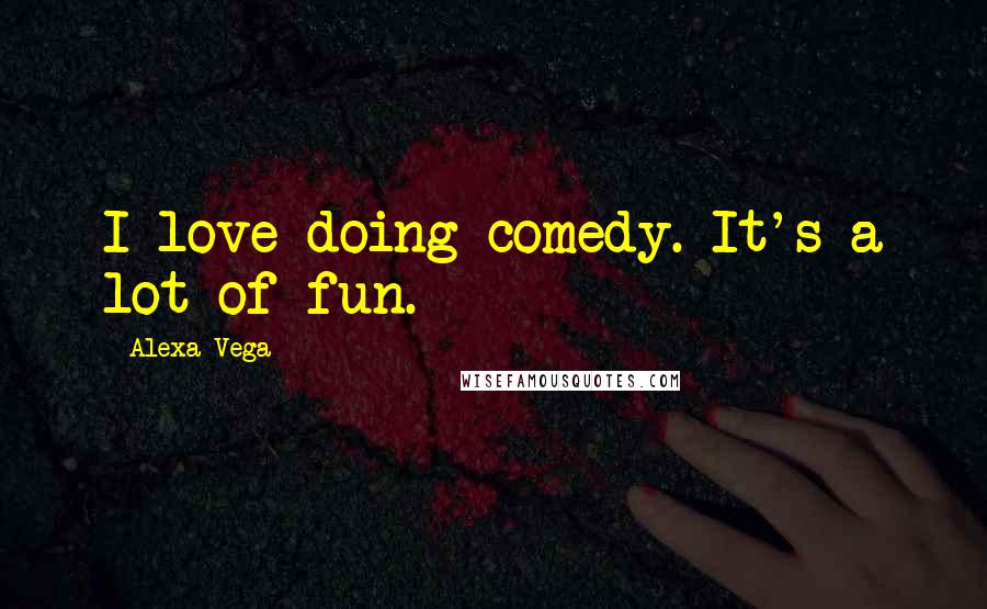 Alexa Vega Quotes: I love doing comedy. It's a lot of fun.