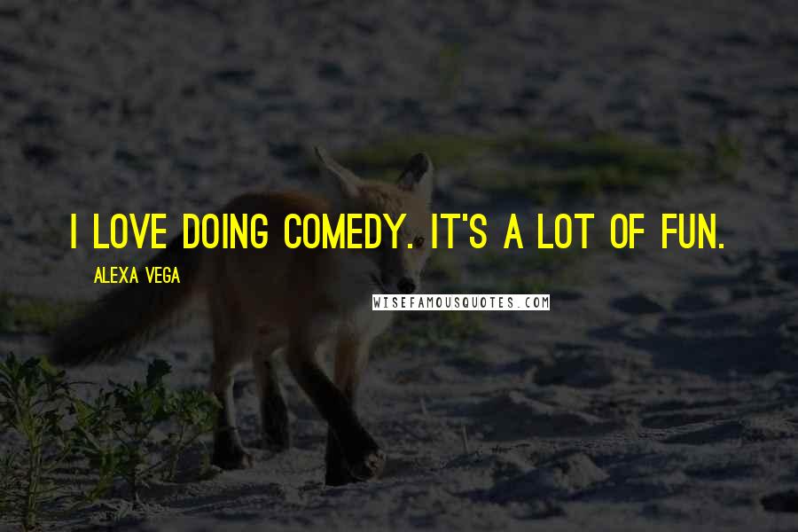 Alexa Vega Quotes: I love doing comedy. It's a lot of fun.