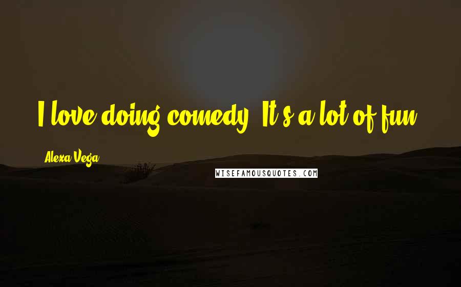 Alexa Vega Quotes: I love doing comedy. It's a lot of fun.