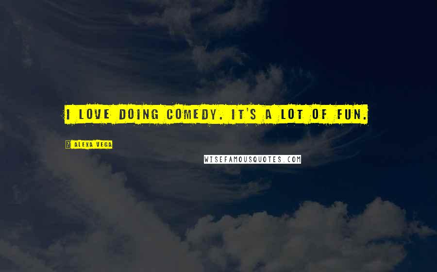 Alexa Vega Quotes: I love doing comedy. It's a lot of fun.