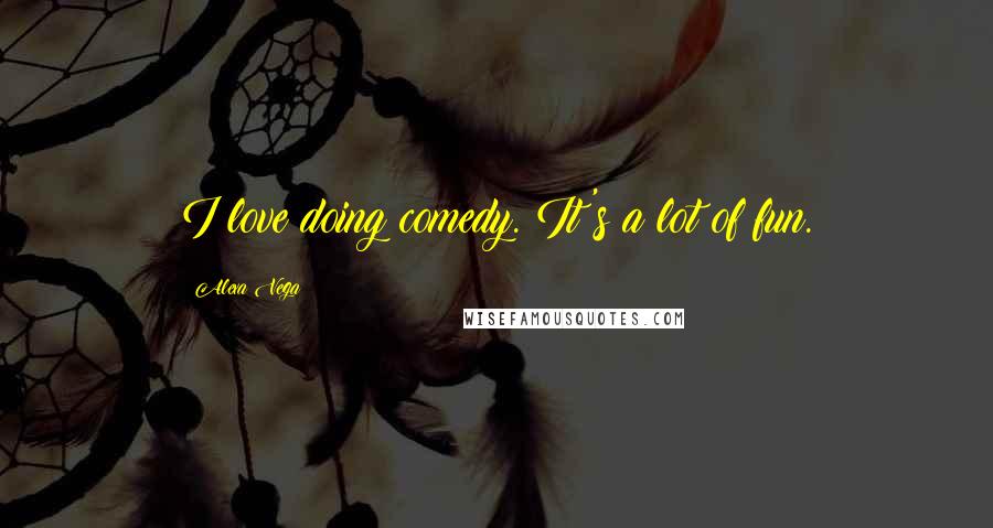 Alexa Vega Quotes: I love doing comedy. It's a lot of fun.