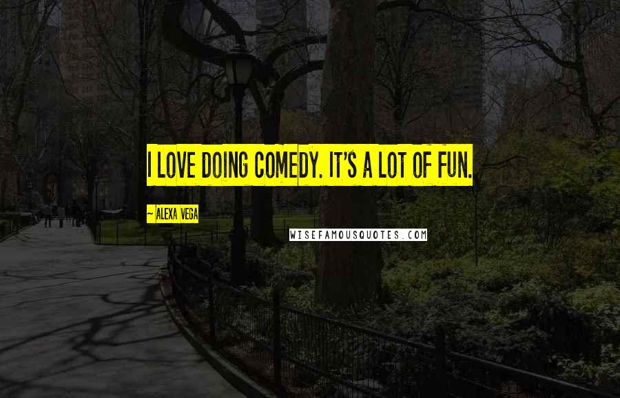Alexa Vega Quotes: I love doing comedy. It's a lot of fun.