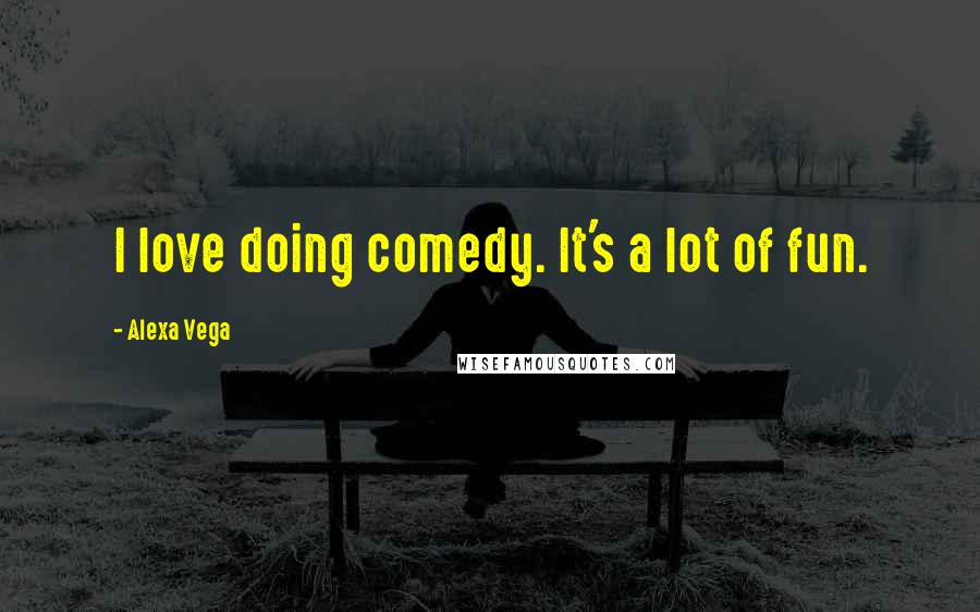 Alexa Vega Quotes: I love doing comedy. It's a lot of fun.