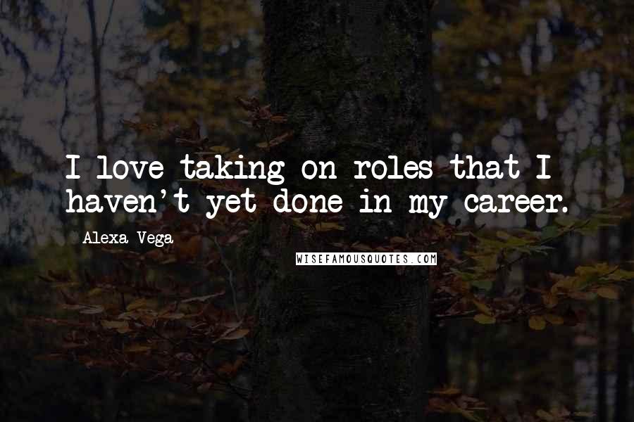 Alexa Vega Quotes: I love taking on roles that I haven't yet done in my career.