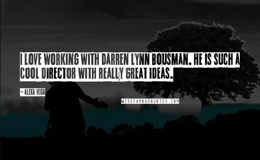 Alexa Vega Quotes: I love working with Darren Lynn Bousman. He is such a cool director with really great ideas.