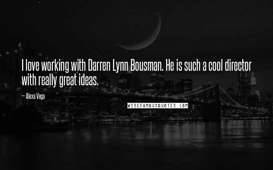 Alexa Vega Quotes: I love working with Darren Lynn Bousman. He is such a cool director with really great ideas.