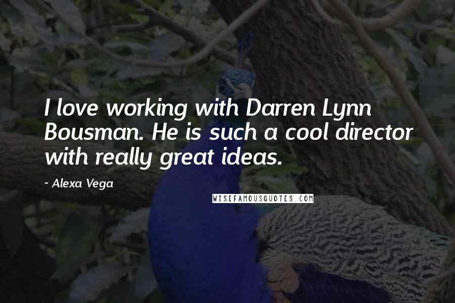 Alexa Vega Quotes: I love working with Darren Lynn Bousman. He is such a cool director with really great ideas.