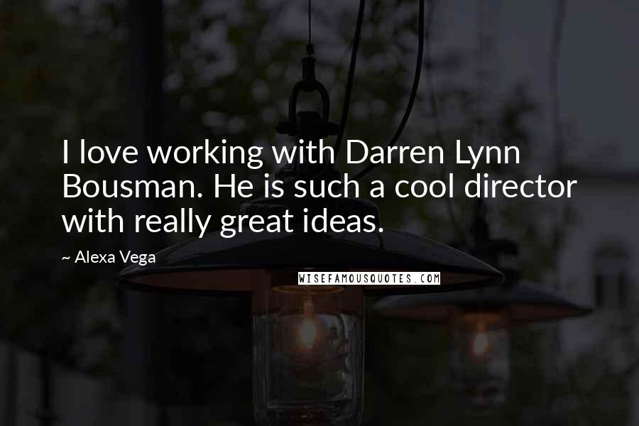 Alexa Vega Quotes: I love working with Darren Lynn Bousman. He is such a cool director with really great ideas.