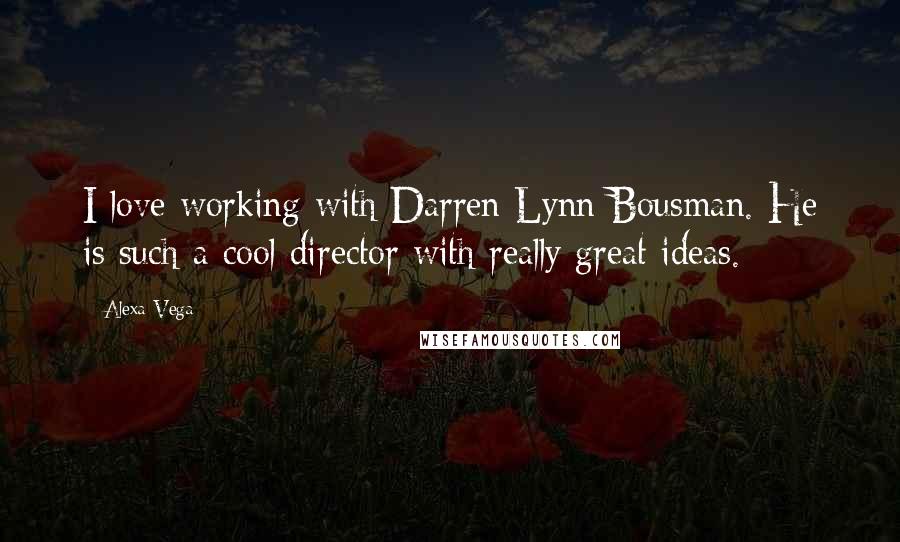 Alexa Vega Quotes: I love working with Darren Lynn Bousman. He is such a cool director with really great ideas.