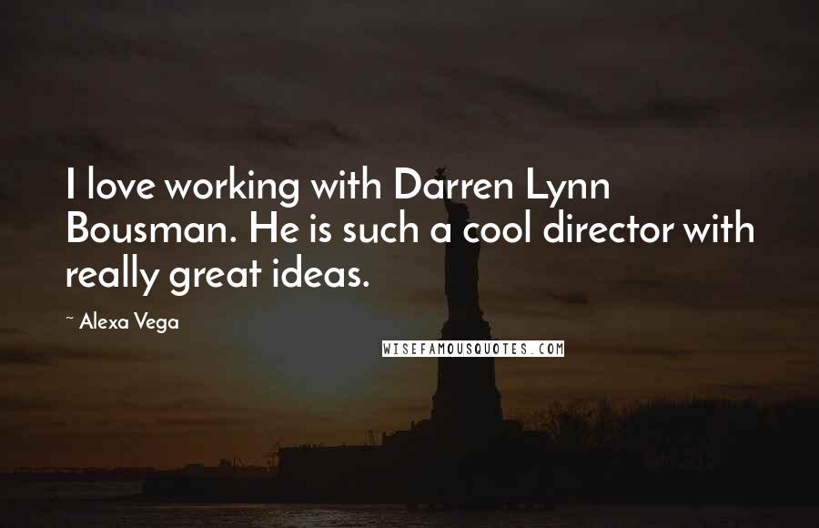 Alexa Vega Quotes: I love working with Darren Lynn Bousman. He is such a cool director with really great ideas.