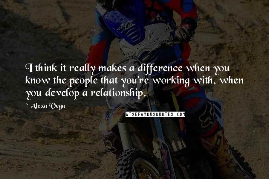 Alexa Vega Quotes: I think it really makes a difference when you know the people that you're working with, when you develop a relationship.