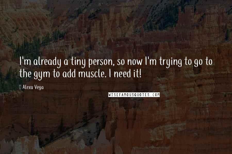 Alexa Vega Quotes: I'm already a tiny person, so now I'm trying to go to the gym to add muscle. I need it!