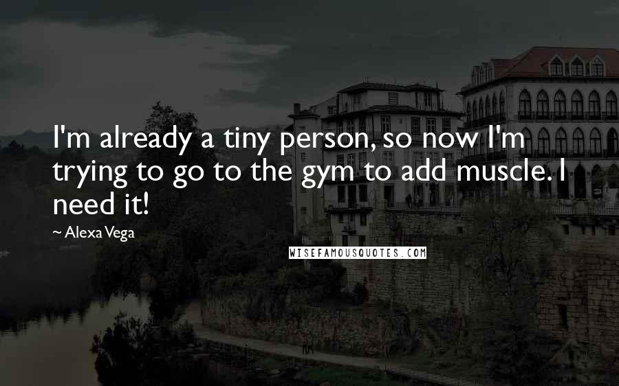 Alexa Vega Quotes: I'm already a tiny person, so now I'm trying to go to the gym to add muscle. I need it!