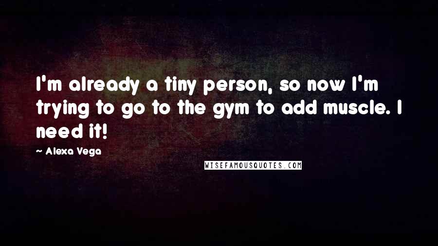 Alexa Vega Quotes: I'm already a tiny person, so now I'm trying to go to the gym to add muscle. I need it!