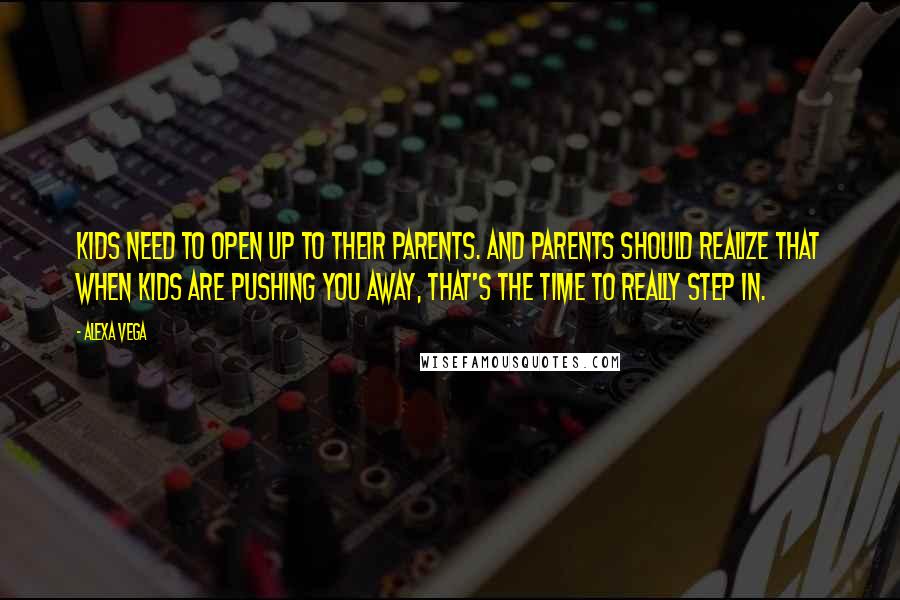 Alexa Vega Quotes: Kids need to open up to their parents. And parents should realize that when kids are pushing you away, that's the time to really step in.