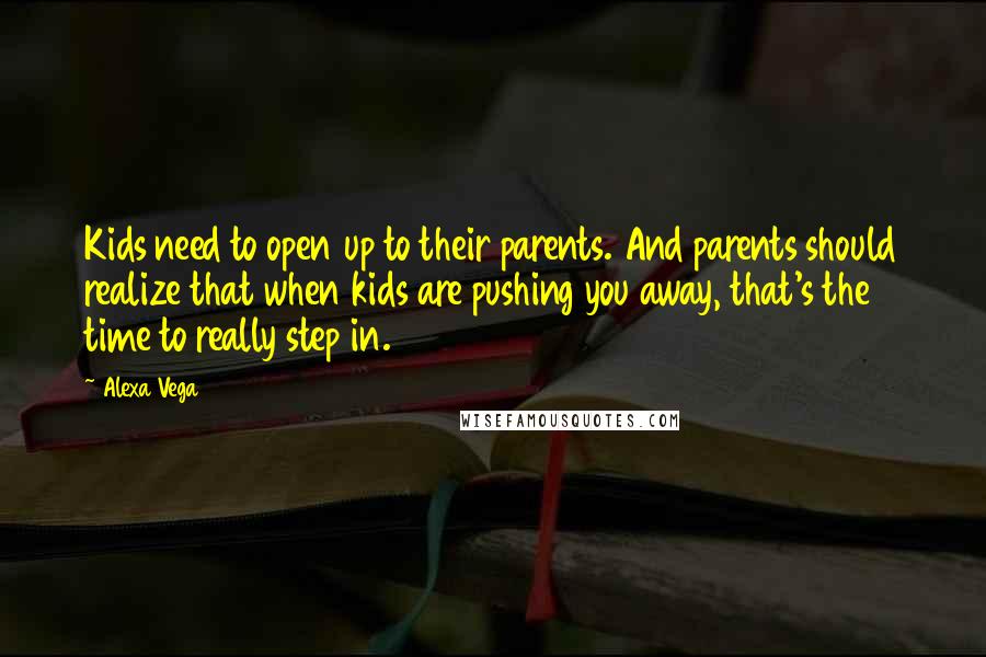 Alexa Vega Quotes: Kids need to open up to their parents. And parents should realize that when kids are pushing you away, that's the time to really step in.