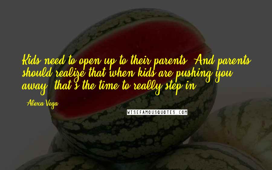 Alexa Vega Quotes: Kids need to open up to their parents. And parents should realize that when kids are pushing you away, that's the time to really step in.