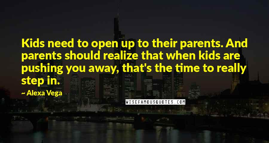 Alexa Vega Quotes: Kids need to open up to their parents. And parents should realize that when kids are pushing you away, that's the time to really step in.