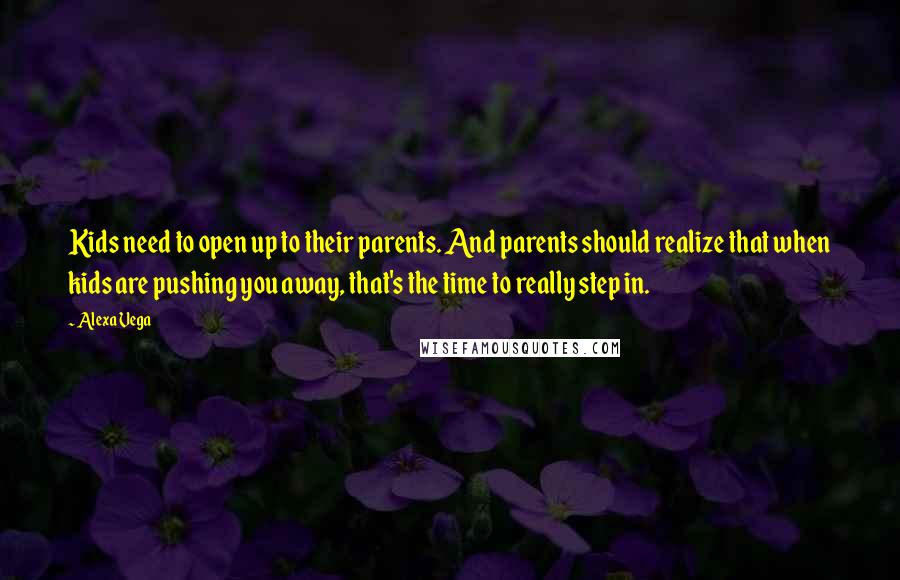 Alexa Vega Quotes: Kids need to open up to their parents. And parents should realize that when kids are pushing you away, that's the time to really step in.